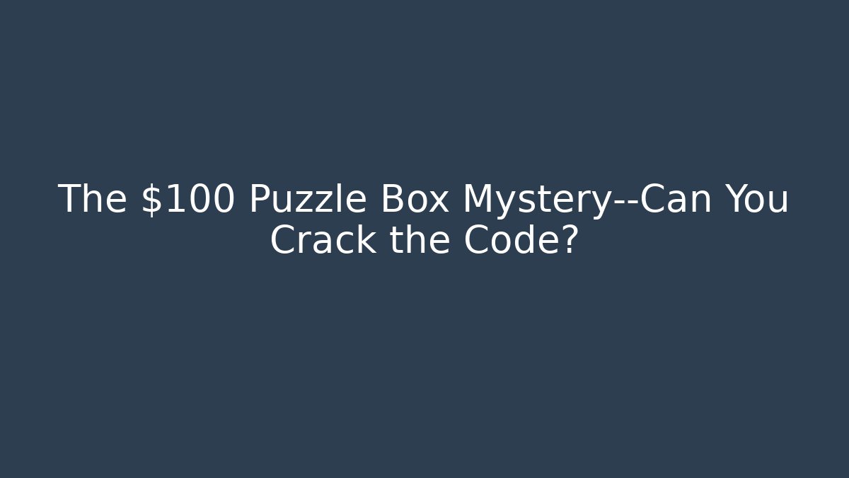 The $100 Puzzle Box Mystery—Can You Crack the Code?