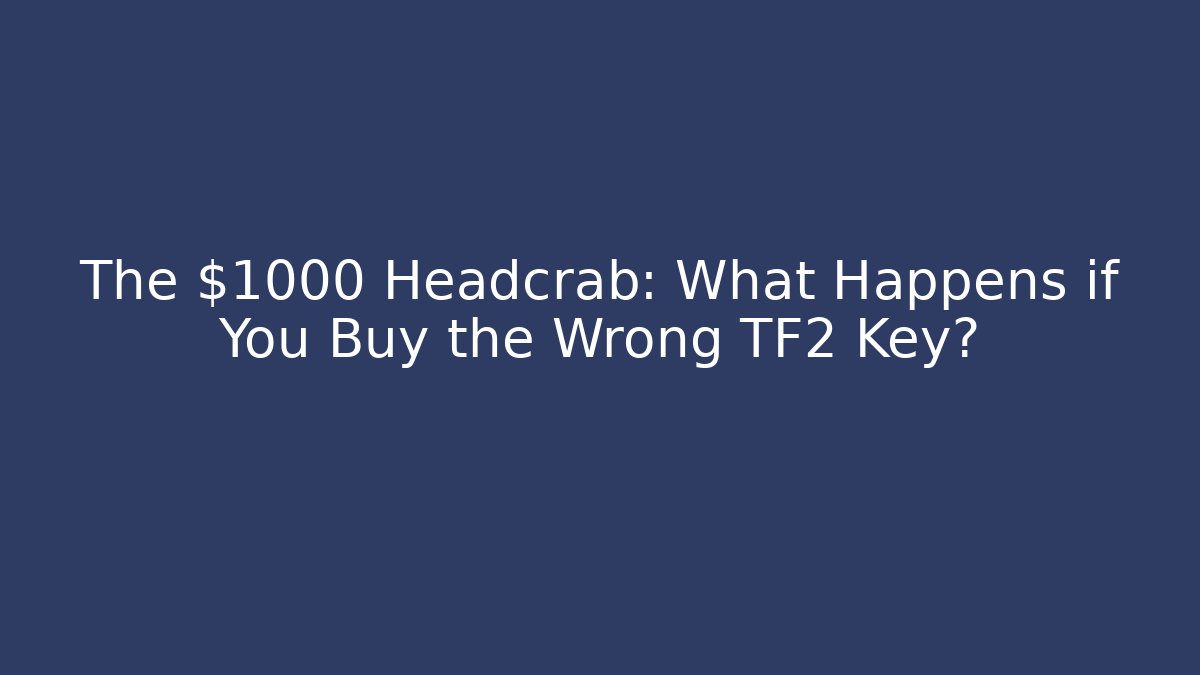 The $1000 Headcrab: What Happens if You Buy the Wrong TF2 Key?