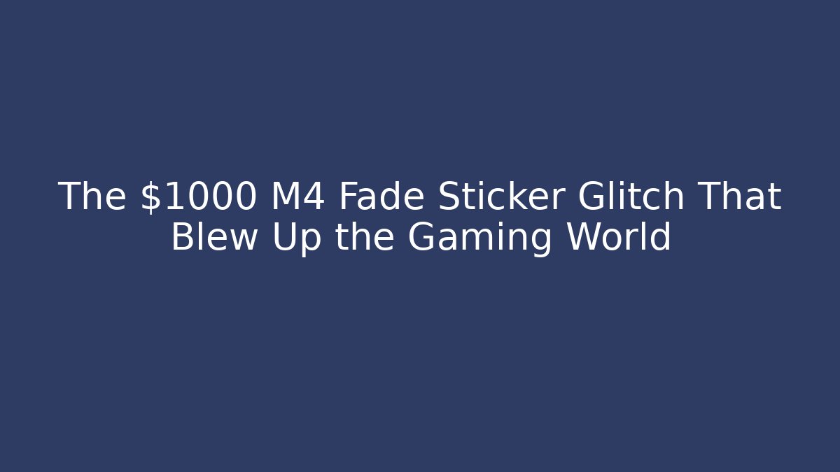 The $1000 M4 Fade Sticker Glitch That Blew Up the Gaming World