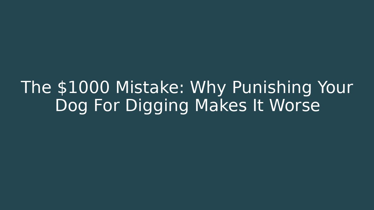 The $1000 Mistake: Why Punishing Your Dog For Digging Makes It Worse