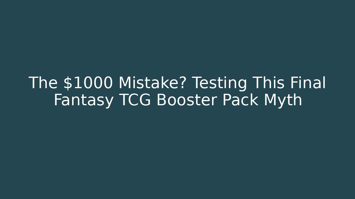 The $1000 Mistake? Testing This Final Fantasy TCG Booster Pack Myth