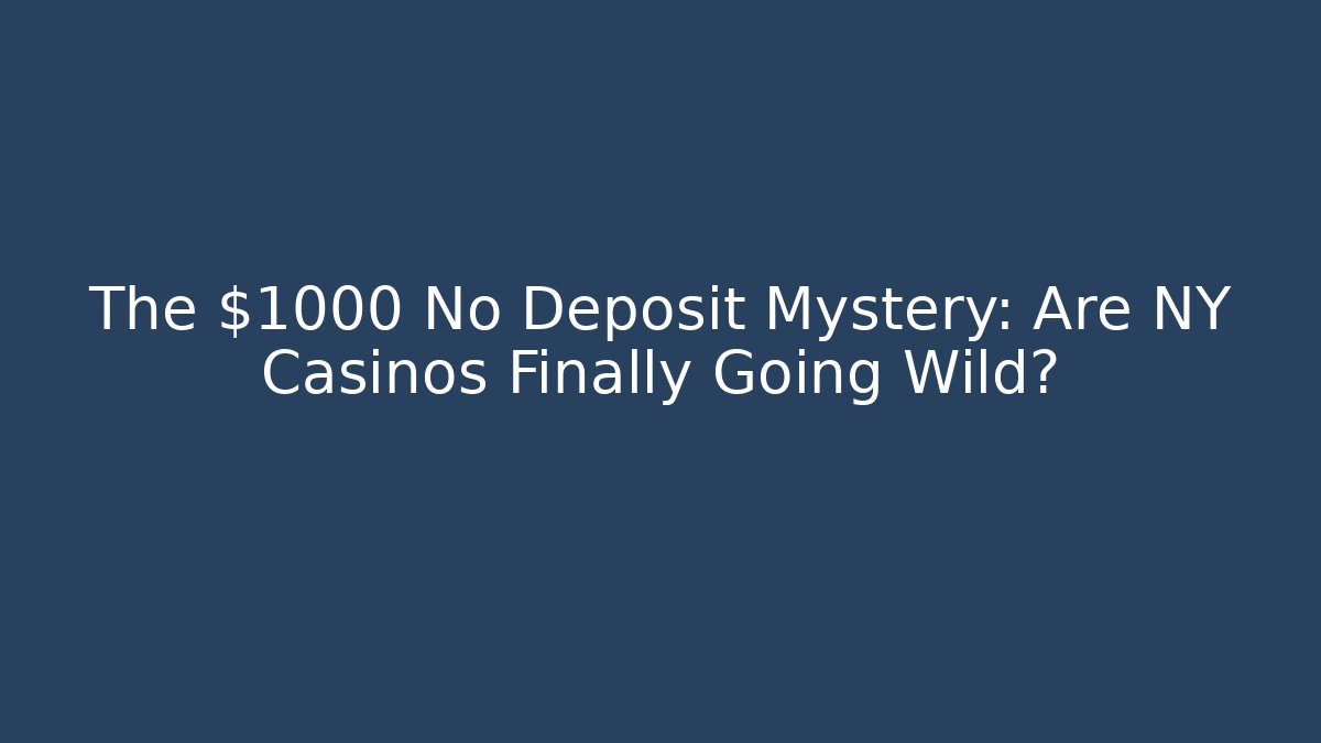 The $1000 No Deposit Mystery: Are NY Casinos Finally Going Wild?