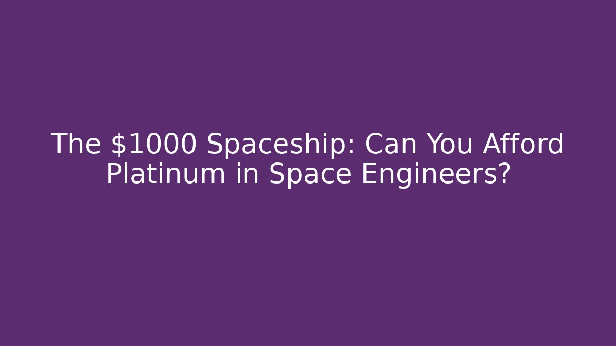 The $1000 Spaceship: Can You Afford Platinum in Space Engineers?