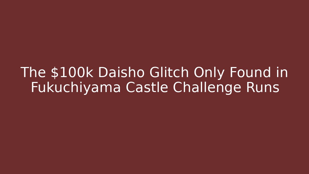 The $100k Daisho Glitch Only Found in Fukuchiyama Castle Challenge Runs
