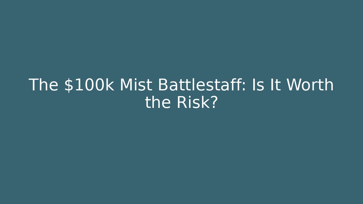 The $100k Mist Battlestaff: Is It Worth the Risk?