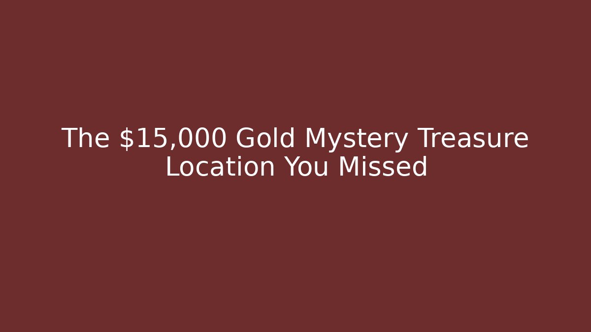 The $15,000 Gold Mystery Treasure Location You Missed