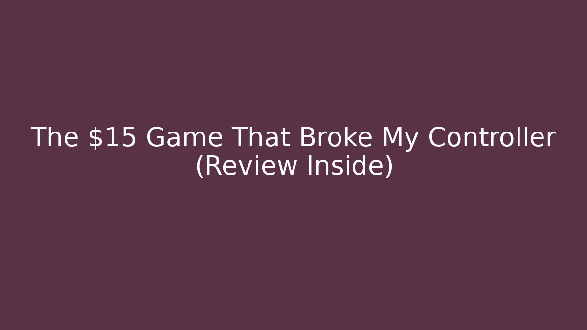 The $15 Game That Broke My Controller (Review Inside)