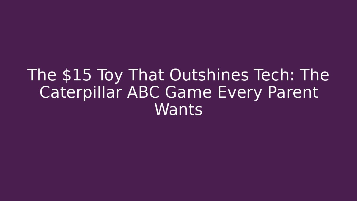 The $15 Toy That Outshines Tech: The Caterpillar ABC Game Every Parent Wants