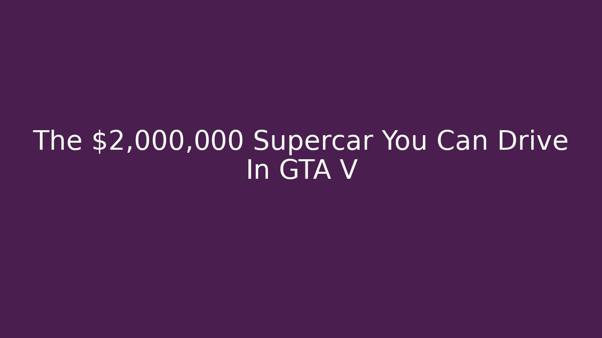The $2,000,000 Supercar You Can Drive In GTA V