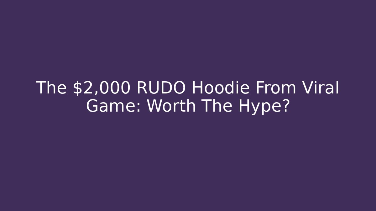 The $2,000 RUDO Hoodie From Viral Game: Worth The Hype?