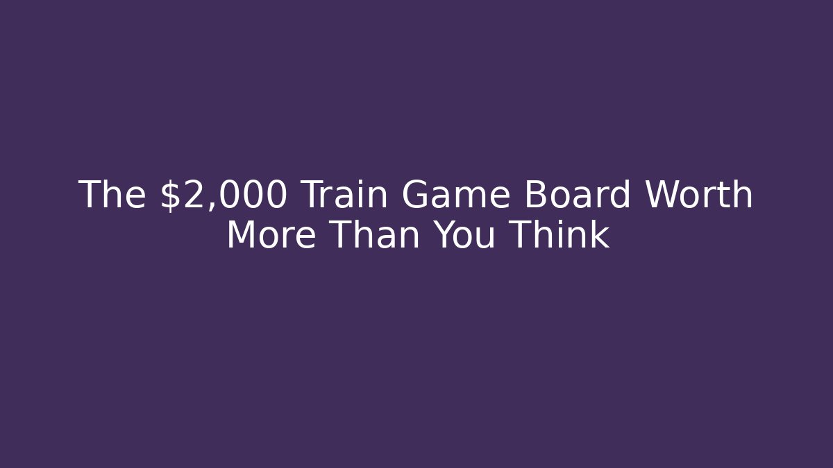 The $2,000 Train Game Board Worth More Than You Think