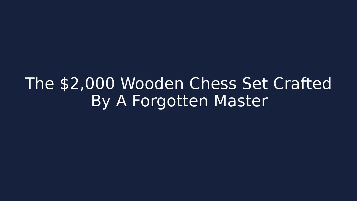 The $2,000 Wooden Chess Set Crafted By A Forgotten Master