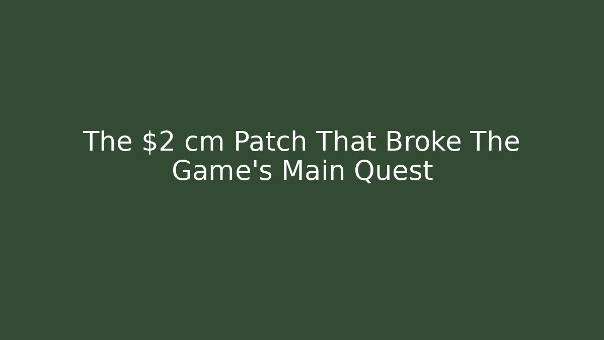 The $2 cm Patch That Broke The Game’s Main Quest