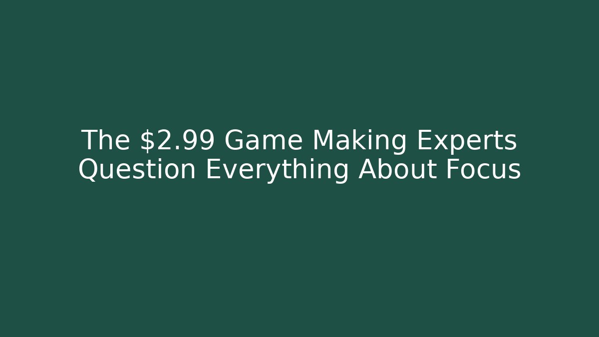 The $2.99 Game Making Experts Question Everything About Focus