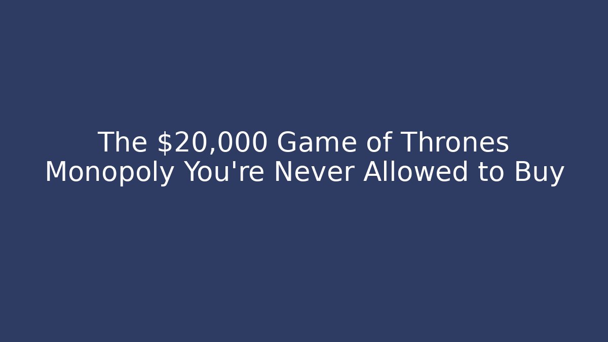 The $20,000 Game of Thrones Monopoly You’re Never Allowed to Buy - Critter Realm