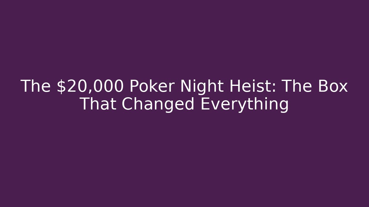 The $20,000 Poker Night Heist: The Box That Changed Everything