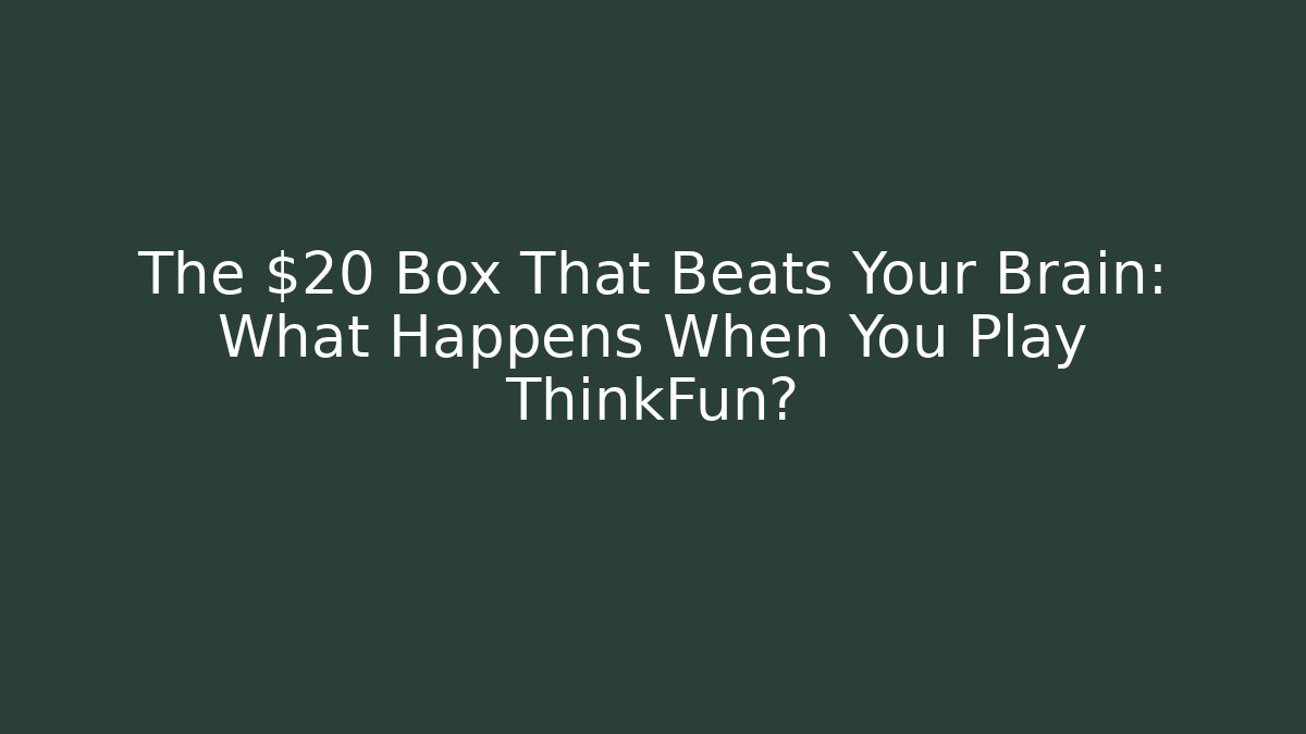 The $20 Box That Beats Your Brain: What Happens When You Play ThinkFun?