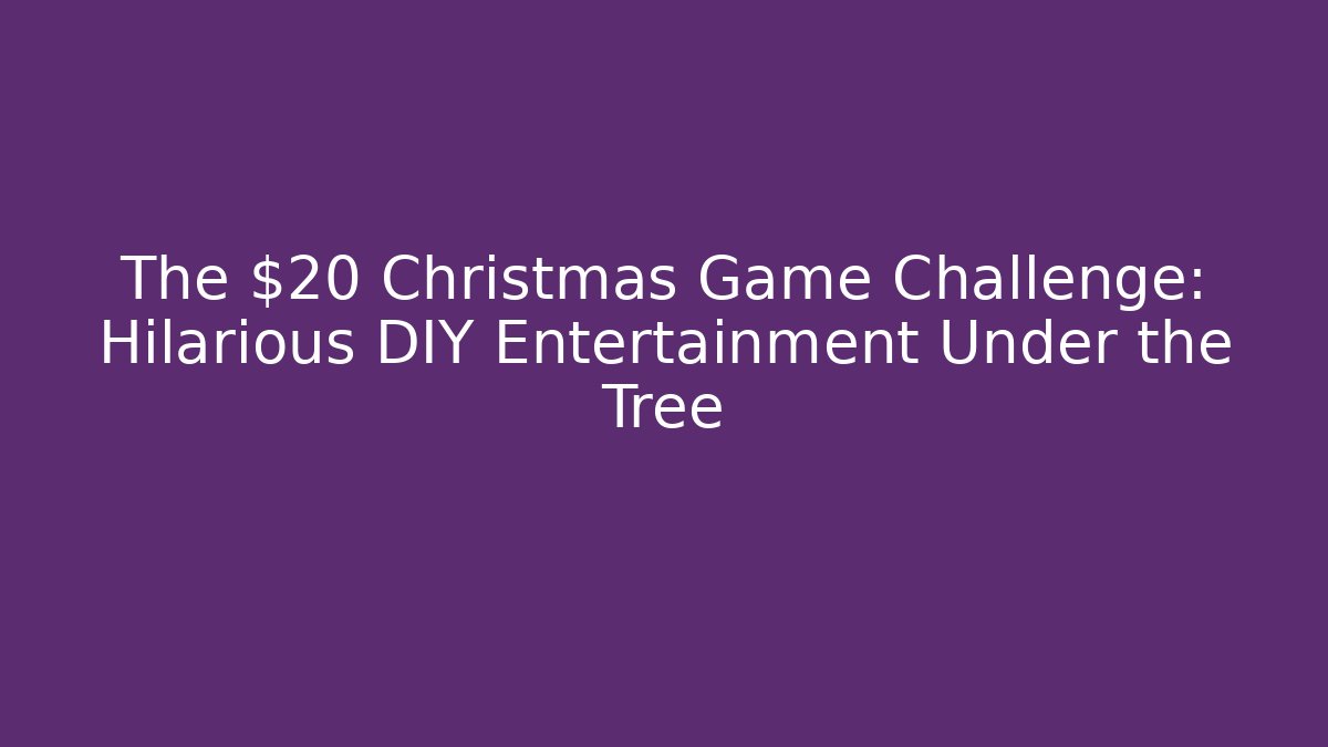 The $20 Christmas Game Challenge: Hilarious DIY Entertainment Under the Tree