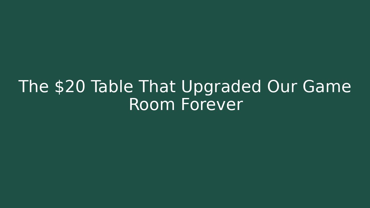 The $20 Table That Upgraded Our Game Room Forever