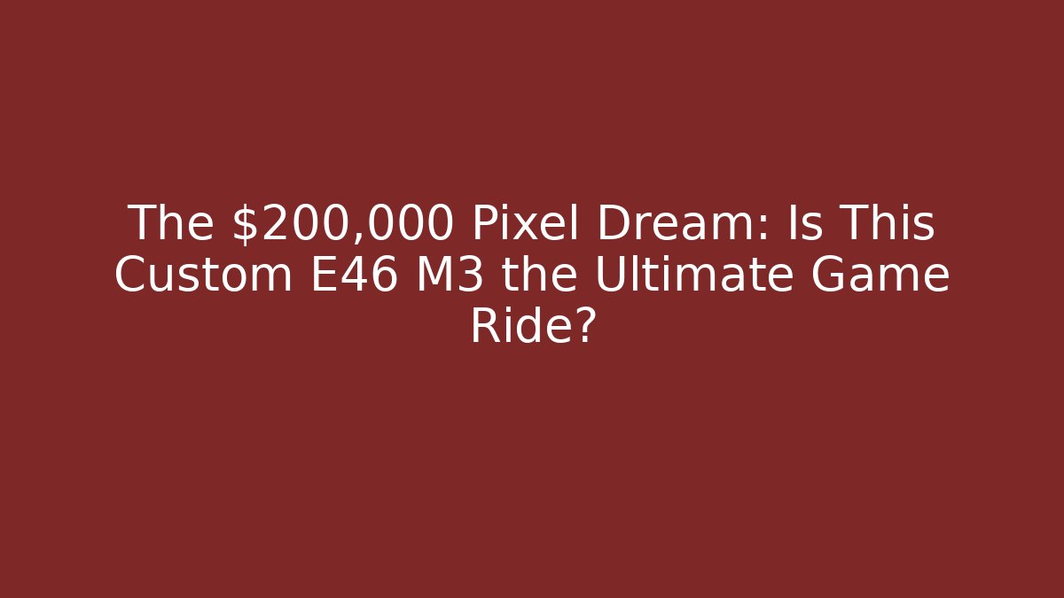 The $200,000 Pixel Dream: Is This Custom E46 M3 the Ultimate Game Ride?