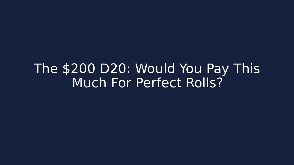 The $200 D20: Would You Pay This Much For Perfect Rolls?