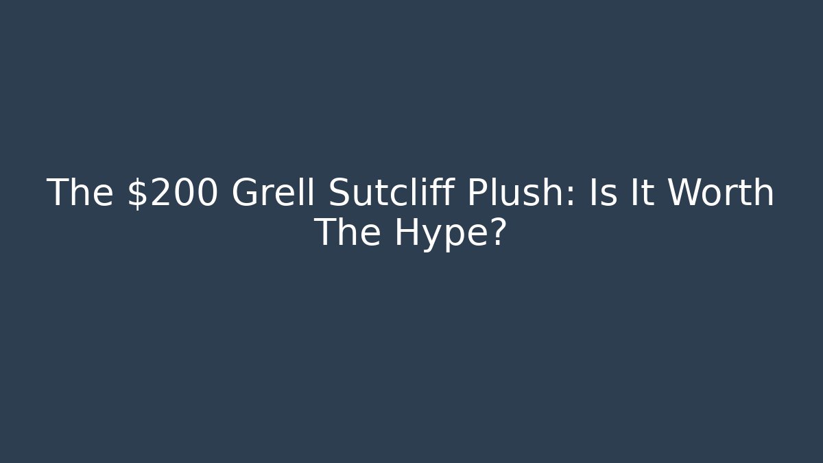 The $200 Grell Sutcliff Plush: Is It Worth The Hype?
