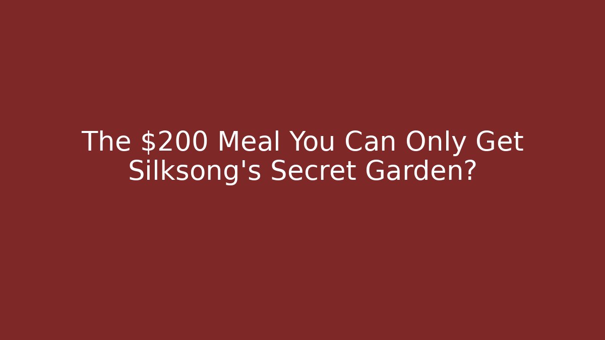 The $200 Meal You Can Only Get Silksong's Secret Garden?