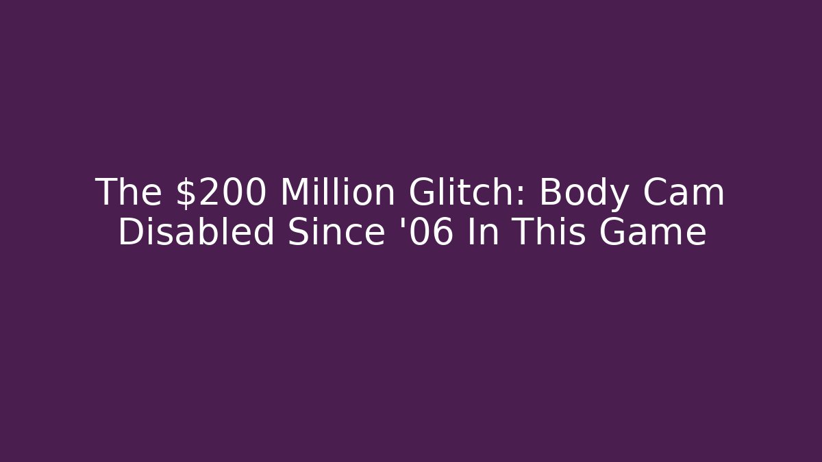 The $200 Million Glitch: Body Cam Disabled Since '06 In This Game