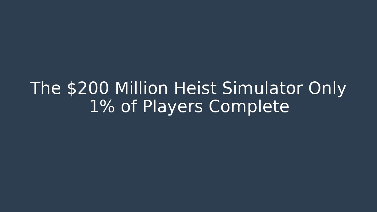 The $200 Million Heist Simulator Only 1% of Players Complete