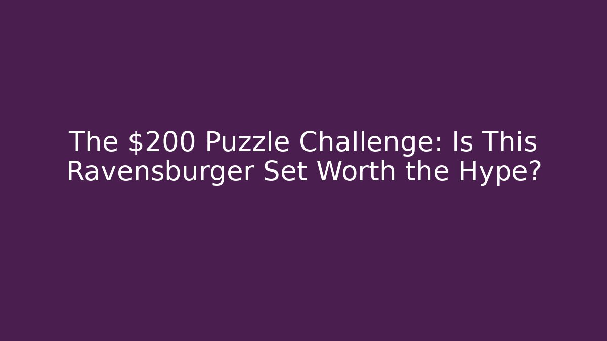The $200 Puzzle Challenge: Is This Ravensburger Set Worth the Hype?