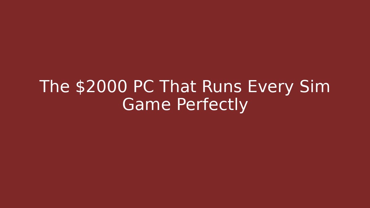 The $2000 PC That Runs Every Sim Game Perfectly