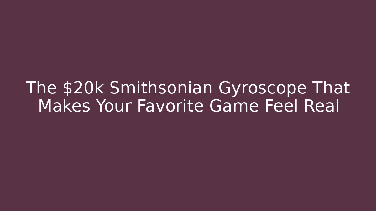 The $20k Smithsonian Gyroscope That Makes Your Favorite Game Feel Real