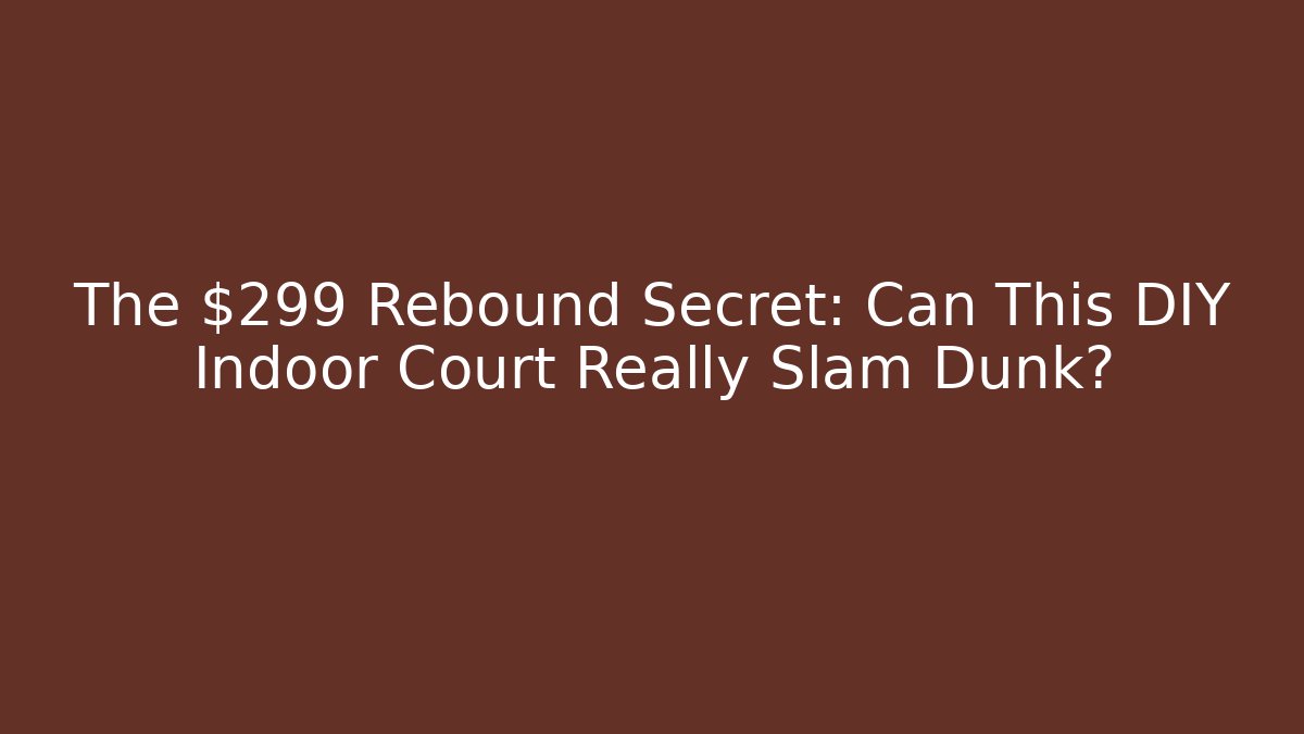 The $299 Rebound Secret: Can This DIY Indoor Court Really Slam Dunk?