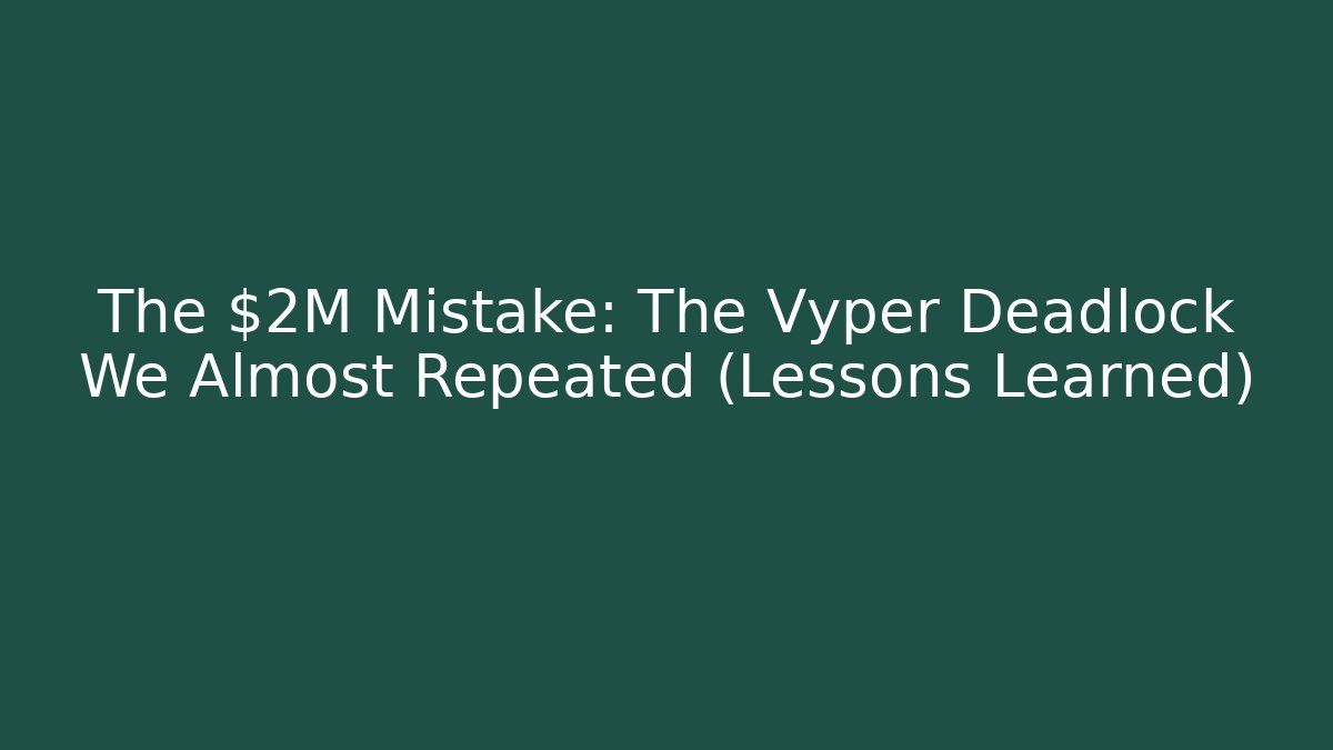 The $2M Mistake: The Vyper Deadlock We Almost Repeated (Lessons Learned)
