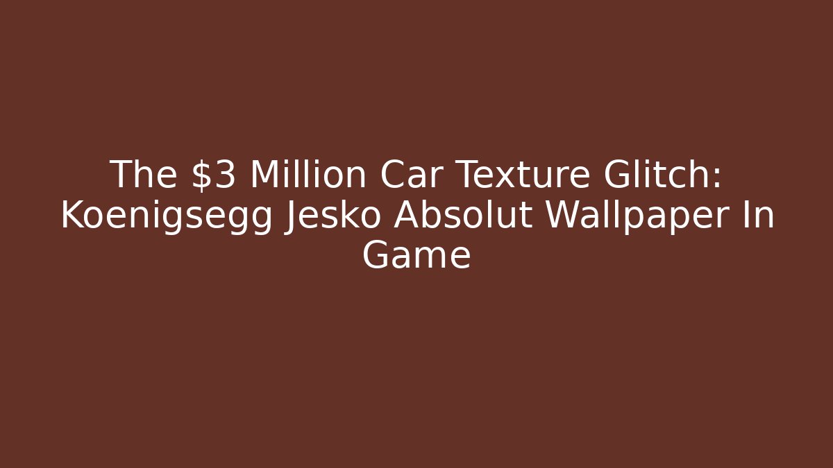 The $3 Million Car Texture Glitch: Koenigsegg Jesko Absolut Wallpaper In Game