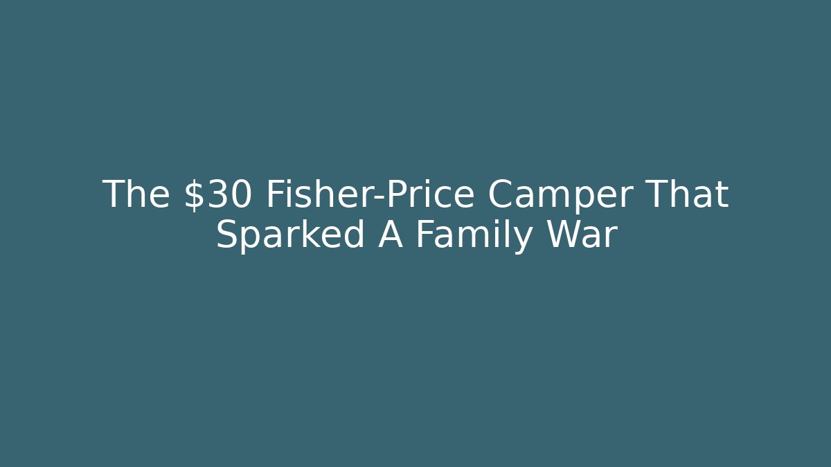 The $30 Fisher-Price Camper That Sparked A Family War