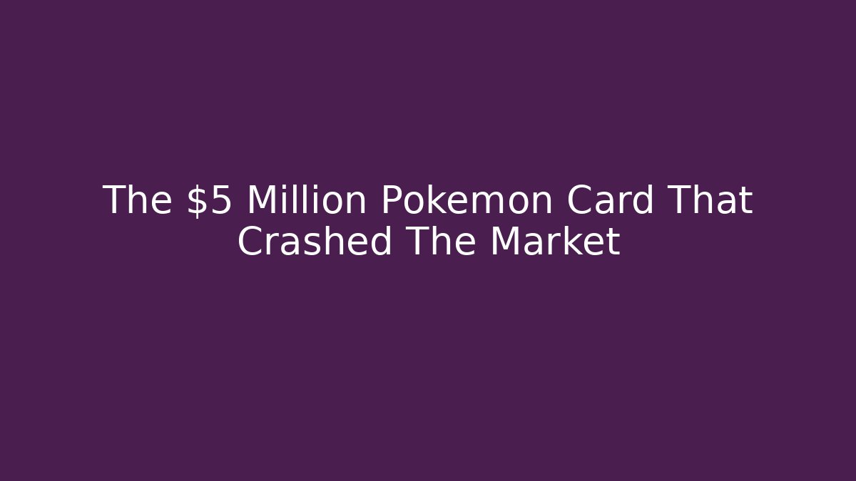 The $5 Million Pokémon Card That Crashed The Market
