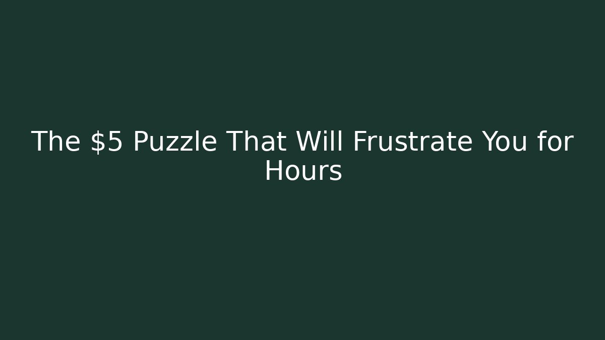 The $5 Puzzle That Will Frustrate You for Hours