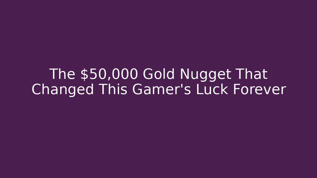 The $50,000 Gold Nugget That Changed This Gamer's Luck Forever