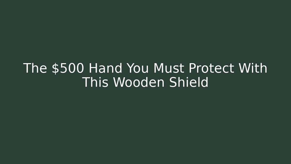The $500 Hand You Must Protect With This Wooden Shield