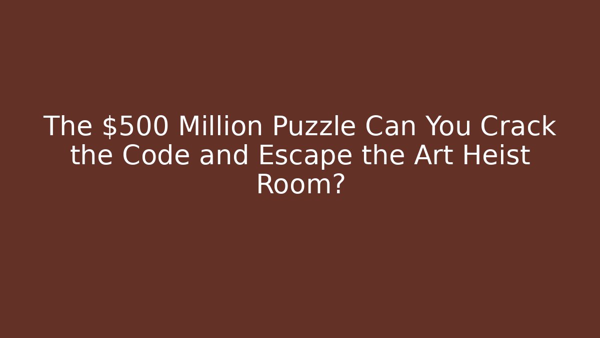 The $500 Million Puzzle Can You Crack the Code and Escape the Art Heist Room?