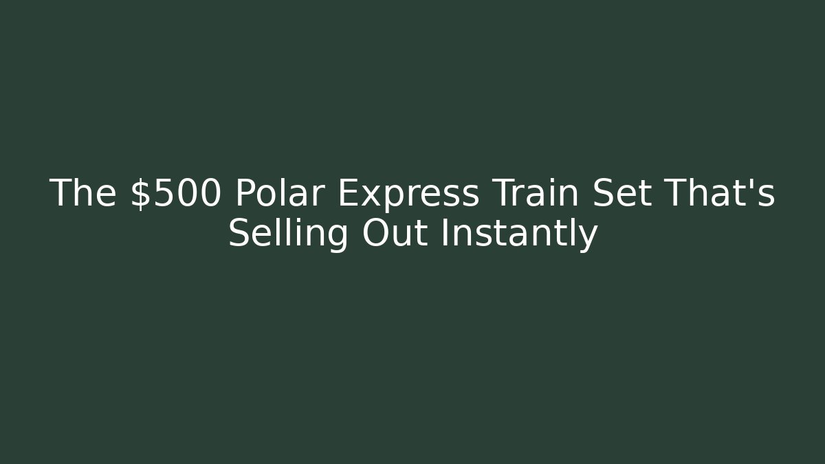 The $500 Polar Express Train Set That's Selling Out Instantly