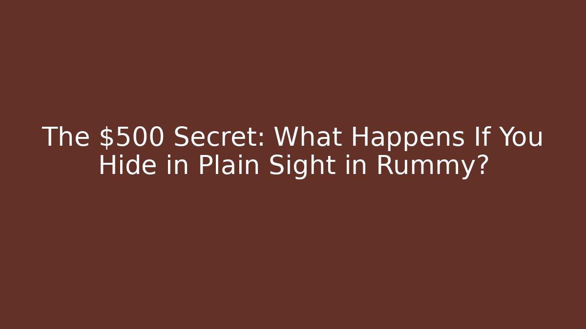 The $500 Secret: What Happens If You Hide in Plain Sight in Rummy?