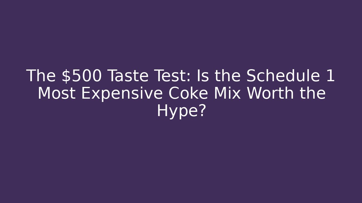 The $500 Taste Test: Is the Schedule 1 Most Expensive Coke Mix Worth the Hype?
