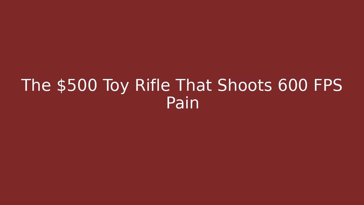 The $500 Toy Rifle That Shoots 600 FPS Pain