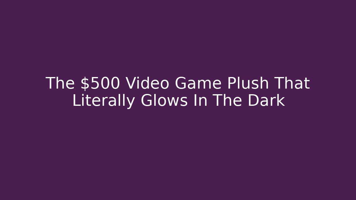 The $500 Video Game Plush That Literally Glows In The Dark - Critter Realm
