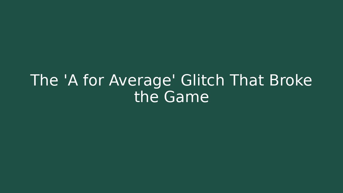 The 'A for Average' Glitch That Broke the Game
