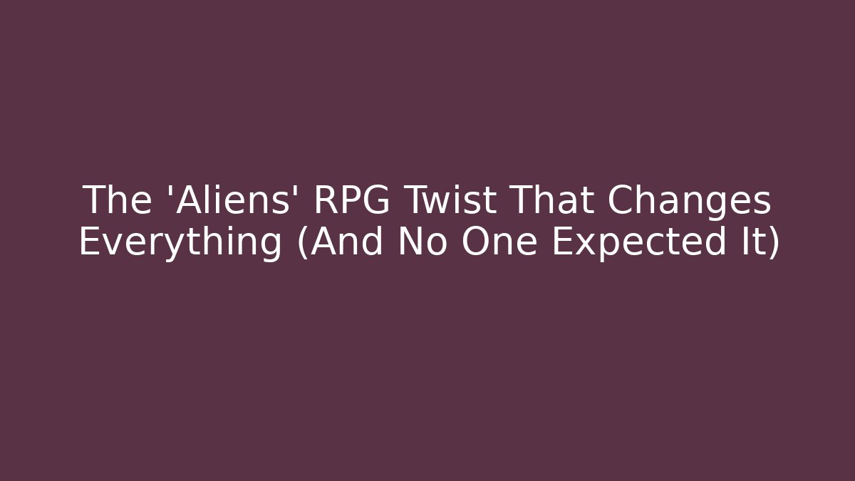The 'Aliens' RPG Twist That Changes Everything (And No One Expected It)