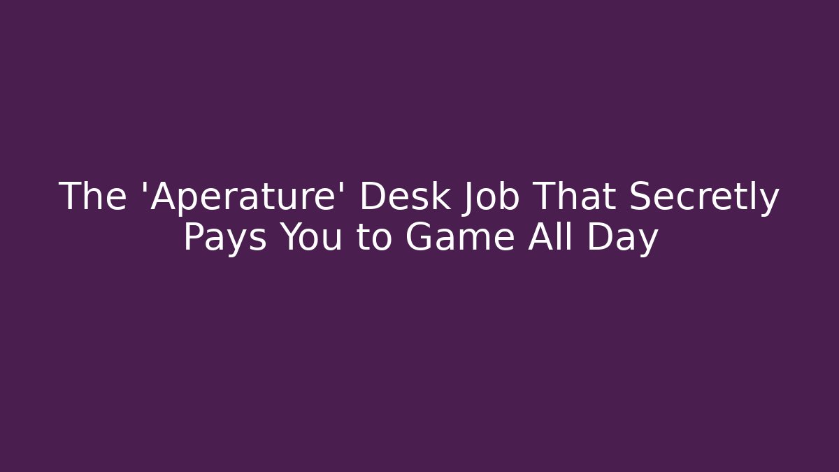 The 'Aperature' Desk Job That Secretly Pays You to Game All Day