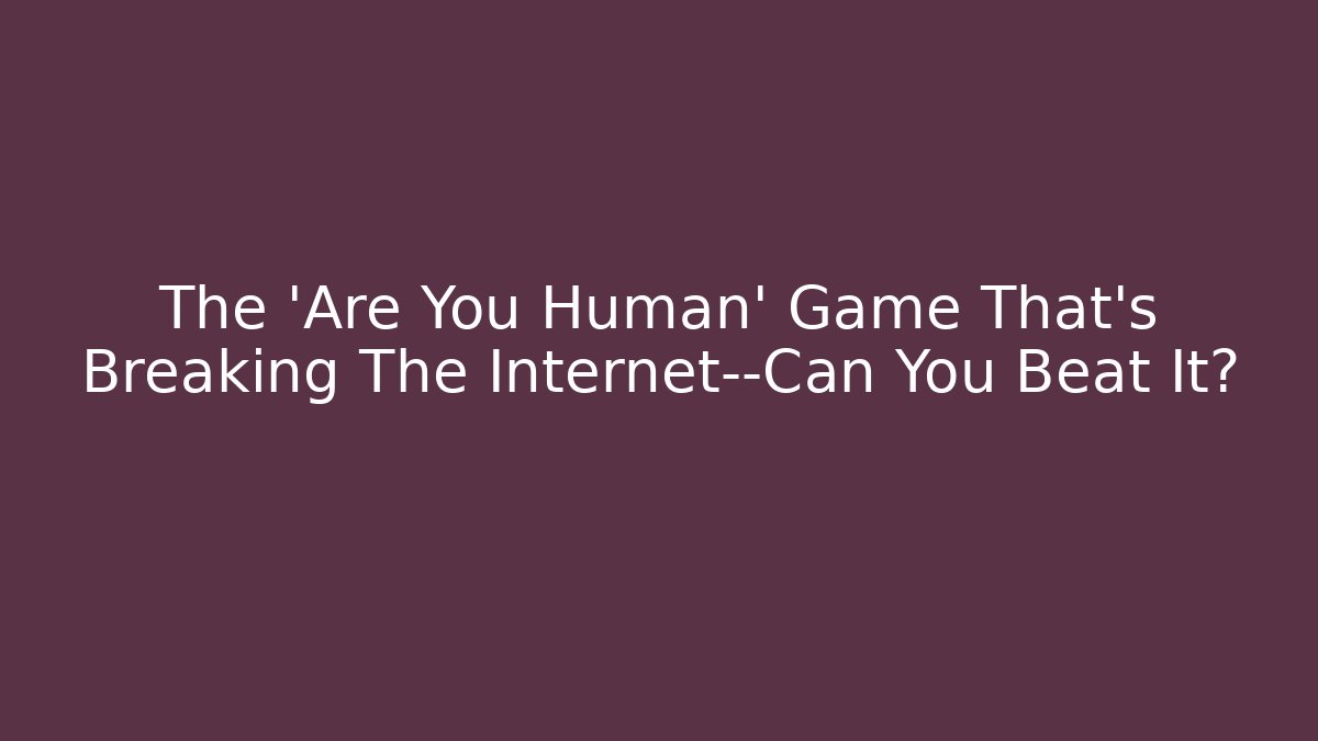 The 'Are You Human' Game That’s Breaking The Internet—Can You Beat It?